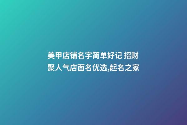 美甲店铺名字简单好记 招财聚人气店面名优选,起名之家-第1张-店铺起名-玄机派